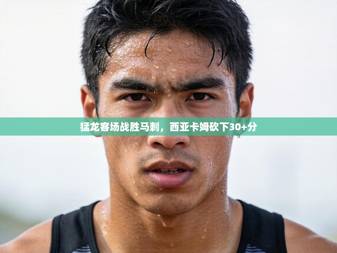 猛龙客场战胜马刺，西亚卡姆砍下30+分  第2张